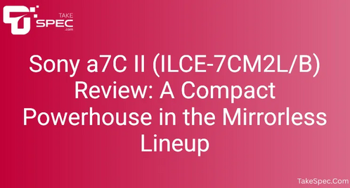 Sony a7C II (ILCE-7CM2L/B) Review: A Compact Powerhouse in the Mirrorless Lineup
