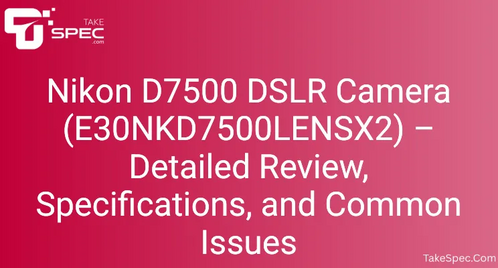 Nikon D7500 DSLR Camera (E30NKD7500LENSX2) – Detailed Review, Specifications, and Common Issues