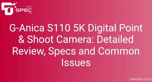 G-Anica S110 5K Digital Point & Shoot Camera: Detailed Review, Specs and Common Issues