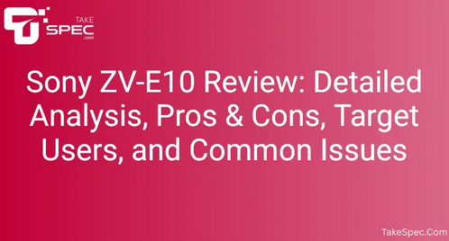 Sony ZV-E10 Review: Detailed Analysis, Pros & Cons, Target Users, and Common Issues