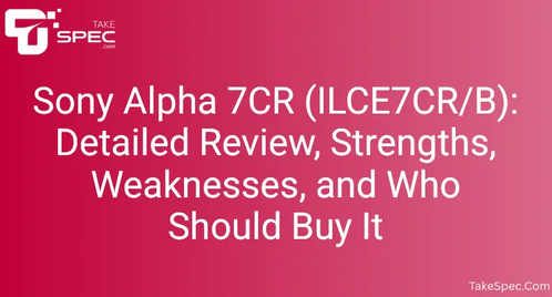 Sony Alpha 7CR (ILCE7CR/B): Detailed Review, Strengths, Weaknesses, and Who Should Buy It
