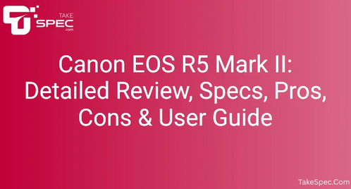 Canon EOS R5 Mark II: Detailed Review, Specs, Pros, Cons & User Guide