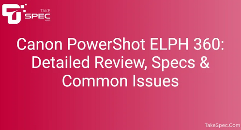 Canon PowerShot ELPH 360: Detailed Review, Specs & Common Issues
