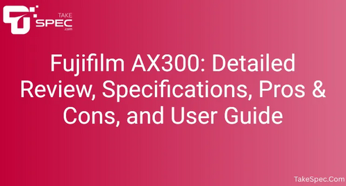 Fujifilm AX300: Detailed Review, Specifications, Pros & Cons, and User Guide